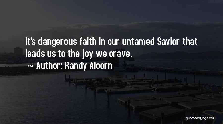 Randy Alcorn Quotes: It's Dangerous Faith In Our Untamed Savior That Leads Us To The Joy We Crave.