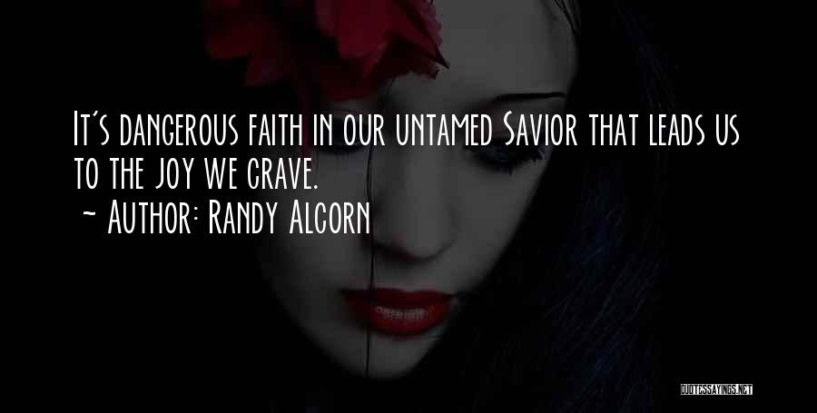 Randy Alcorn Quotes: It's Dangerous Faith In Our Untamed Savior That Leads Us To The Joy We Crave.