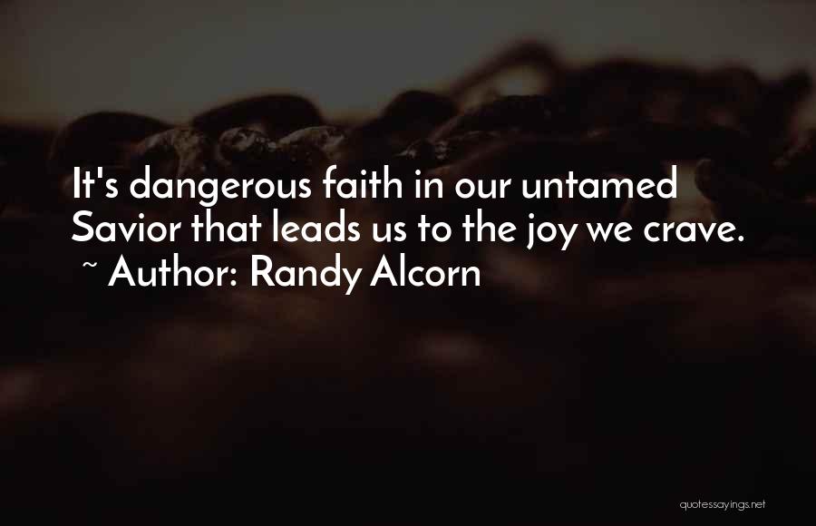 Randy Alcorn Quotes: It's Dangerous Faith In Our Untamed Savior That Leads Us To The Joy We Crave.