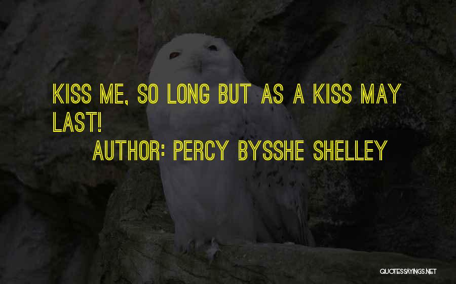 Percy Bysshe Shelley Quotes: Kiss Me, So Long But As A Kiss May Last!
