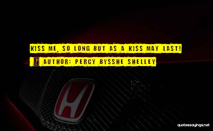 Percy Bysshe Shelley Quotes: Kiss Me, So Long But As A Kiss May Last!