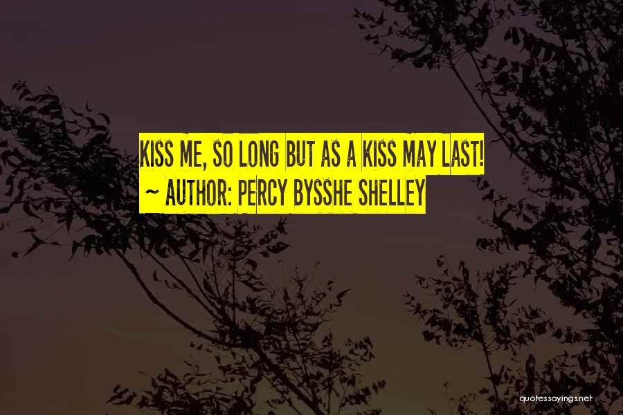 Percy Bysshe Shelley Quotes: Kiss Me, So Long But As A Kiss May Last!