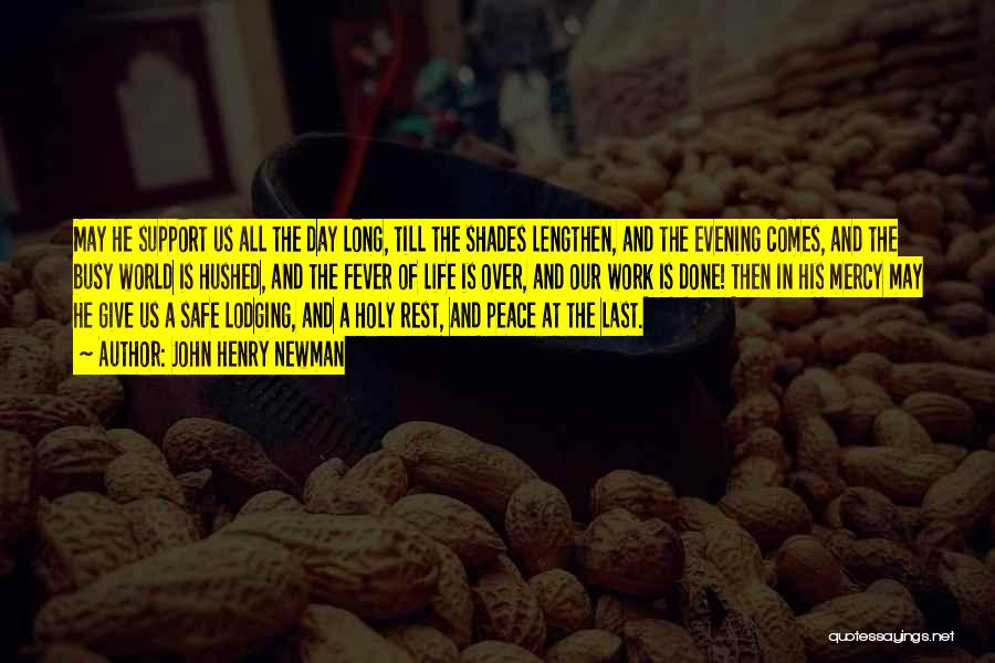 John Henry Newman Quotes: May He Support Us All The Day Long, Till The Shades Lengthen, And The Evening Comes, And The Busy World