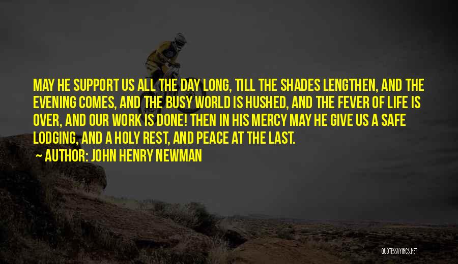 John Henry Newman Quotes: May He Support Us All The Day Long, Till The Shades Lengthen, And The Evening Comes, And The Busy World