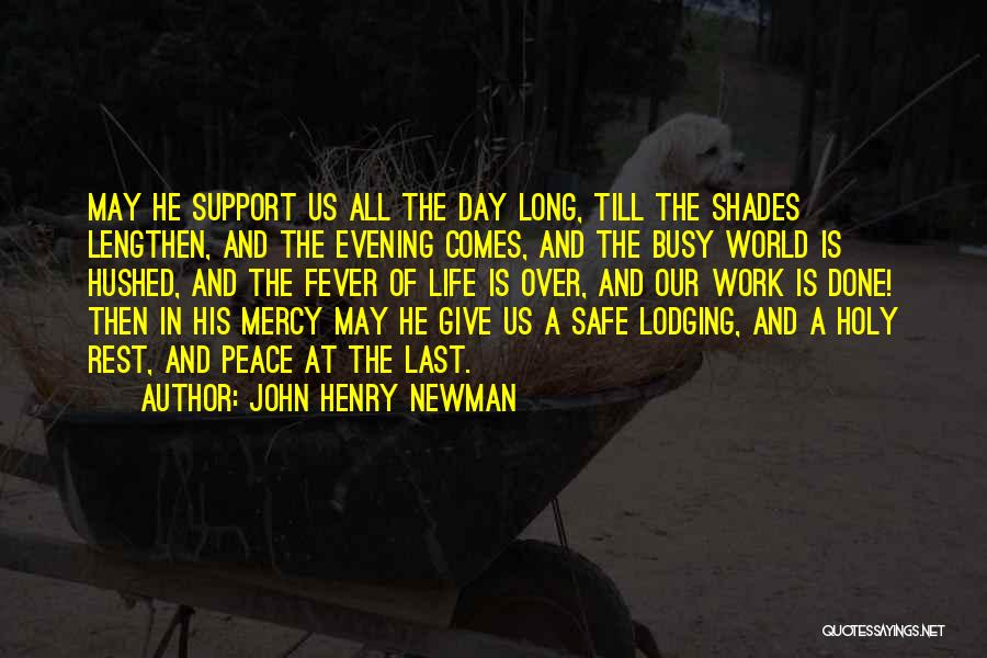 John Henry Newman Quotes: May He Support Us All The Day Long, Till The Shades Lengthen, And The Evening Comes, And The Busy World