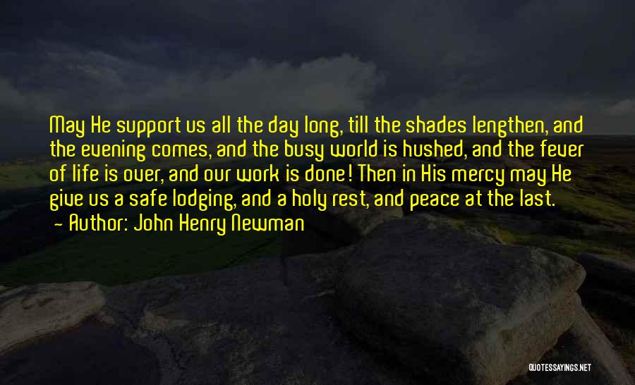 John Henry Newman Quotes: May He Support Us All The Day Long, Till The Shades Lengthen, And The Evening Comes, And The Busy World