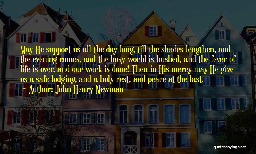 John Henry Newman Quotes: May He Support Us All The Day Long, Till The Shades Lengthen, And The Evening Comes, And The Busy World