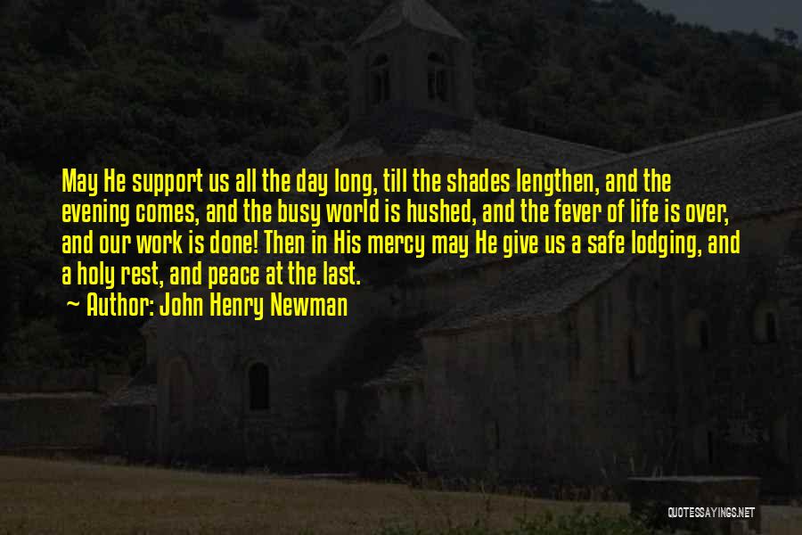 John Henry Newman Quotes: May He Support Us All The Day Long, Till The Shades Lengthen, And The Evening Comes, And The Busy World