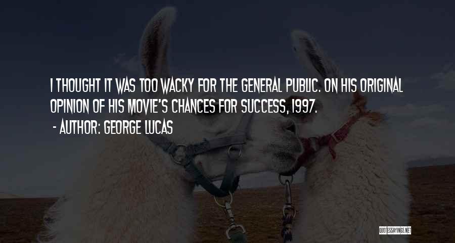 George Lucas Quotes: I Thought It Was Too Wacky For The General Public. On His Original Opinion Of His Movie's Chances For Success,