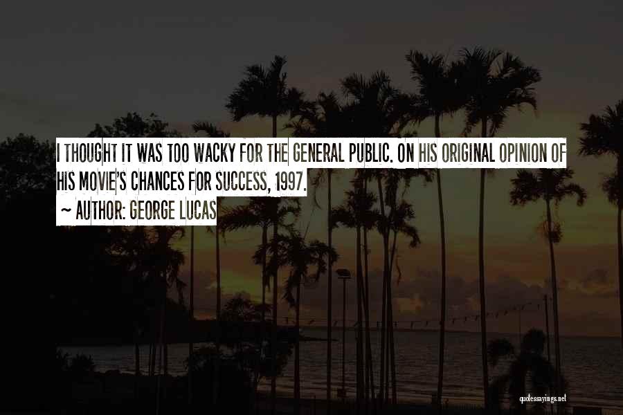 George Lucas Quotes: I Thought It Was Too Wacky For The General Public. On His Original Opinion Of His Movie's Chances For Success,