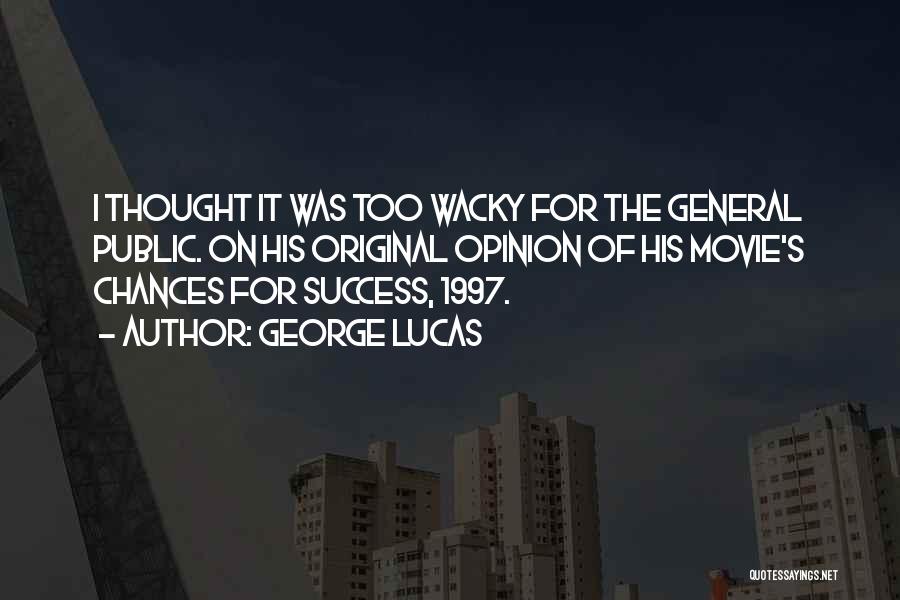 George Lucas Quotes: I Thought It Was Too Wacky For The General Public. On His Original Opinion Of His Movie's Chances For Success,