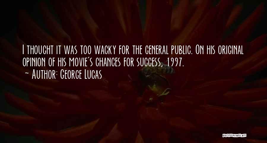 George Lucas Quotes: I Thought It Was Too Wacky For The General Public. On His Original Opinion Of His Movie's Chances For Success,