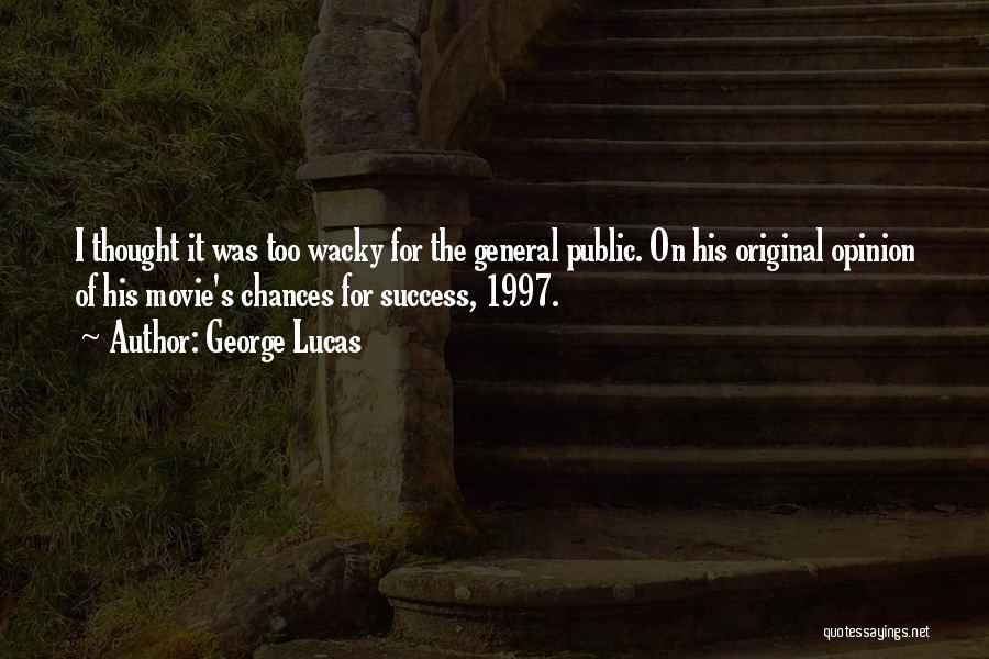 George Lucas Quotes: I Thought It Was Too Wacky For The General Public. On His Original Opinion Of His Movie's Chances For Success,