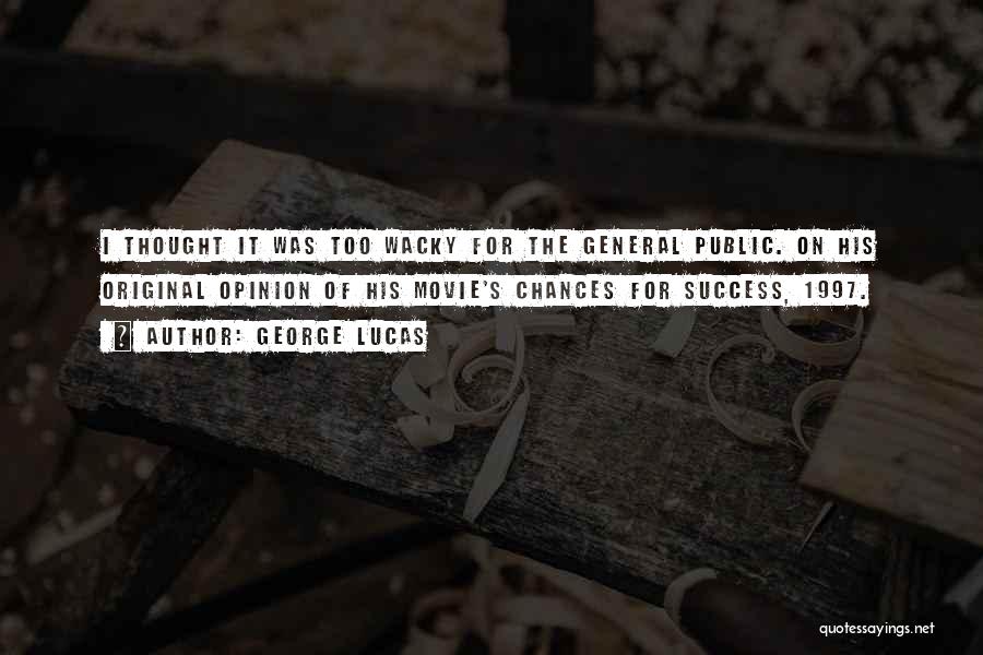 George Lucas Quotes: I Thought It Was Too Wacky For The General Public. On His Original Opinion Of His Movie's Chances For Success,