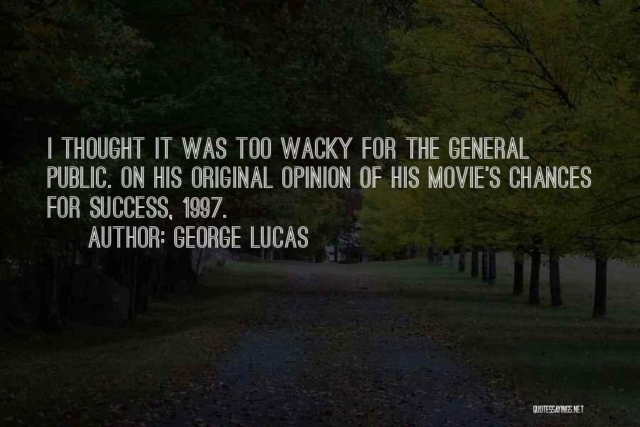 George Lucas Quotes: I Thought It Was Too Wacky For The General Public. On His Original Opinion Of His Movie's Chances For Success,