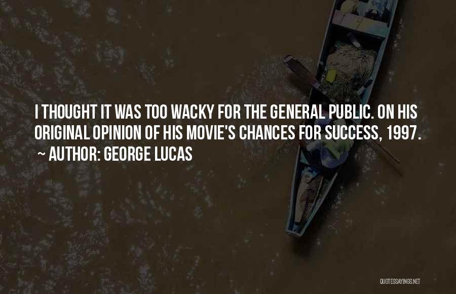 George Lucas Quotes: I Thought It Was Too Wacky For The General Public. On His Original Opinion Of His Movie's Chances For Success,