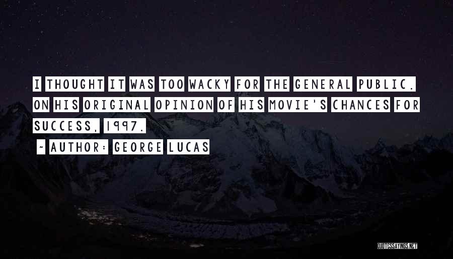 George Lucas Quotes: I Thought It Was Too Wacky For The General Public. On His Original Opinion Of His Movie's Chances For Success,