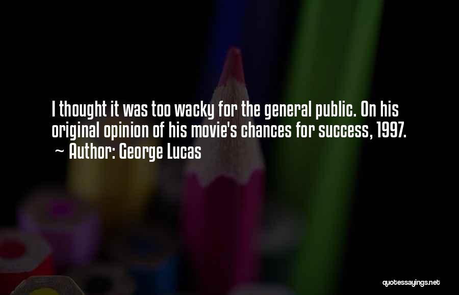George Lucas Quotes: I Thought It Was Too Wacky For The General Public. On His Original Opinion Of His Movie's Chances For Success,