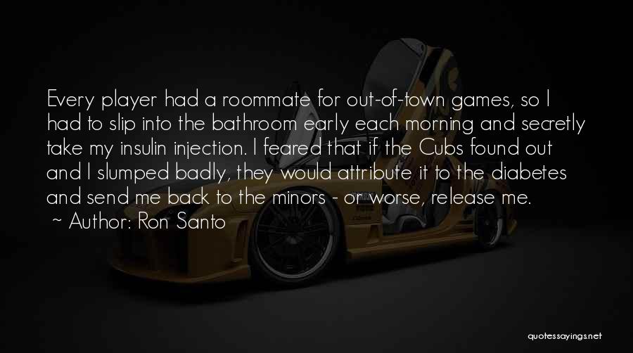 Ron Santo Quotes: Every Player Had A Roommate For Out-of-town Games, So I Had To Slip Into The Bathroom Early Each Morning And