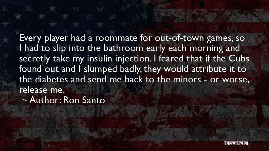 Ron Santo Quotes: Every Player Had A Roommate For Out-of-town Games, So I Had To Slip Into The Bathroom Early Each Morning And