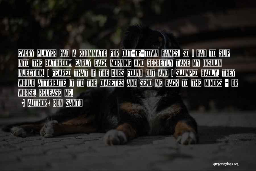 Ron Santo Quotes: Every Player Had A Roommate For Out-of-town Games, So I Had To Slip Into The Bathroom Early Each Morning And