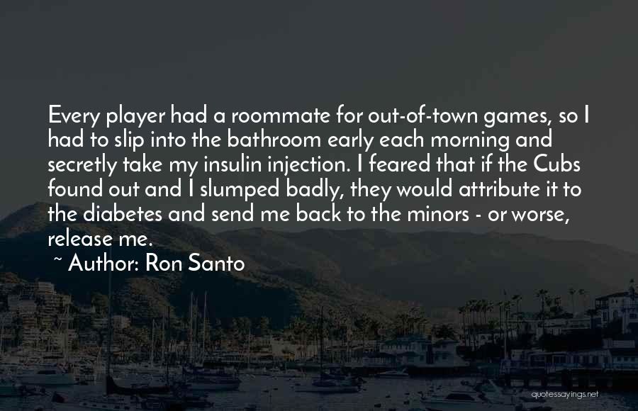 Ron Santo Quotes: Every Player Had A Roommate For Out-of-town Games, So I Had To Slip Into The Bathroom Early Each Morning And