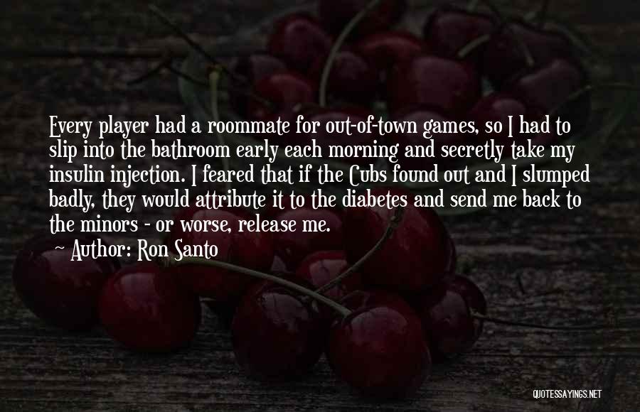 Ron Santo Quotes: Every Player Had A Roommate For Out-of-town Games, So I Had To Slip Into The Bathroom Early Each Morning And