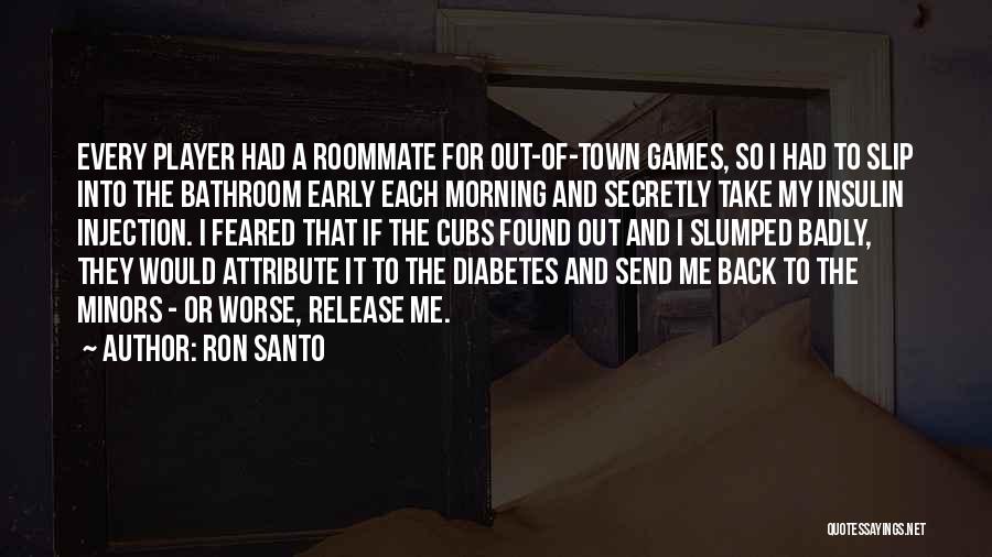 Ron Santo Quotes: Every Player Had A Roommate For Out-of-town Games, So I Had To Slip Into The Bathroom Early Each Morning And