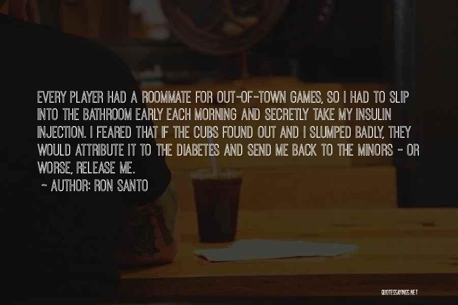 Ron Santo Quotes: Every Player Had A Roommate For Out-of-town Games, So I Had To Slip Into The Bathroom Early Each Morning And