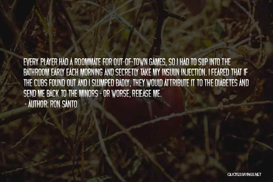 Ron Santo Quotes: Every Player Had A Roommate For Out-of-town Games, So I Had To Slip Into The Bathroom Early Each Morning And