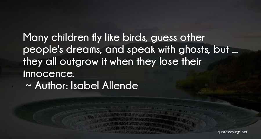 Isabel Allende Quotes: Many Children Fly Like Birds, Guess Other People's Dreams, And Speak With Ghosts, But ... They All Outgrow It When