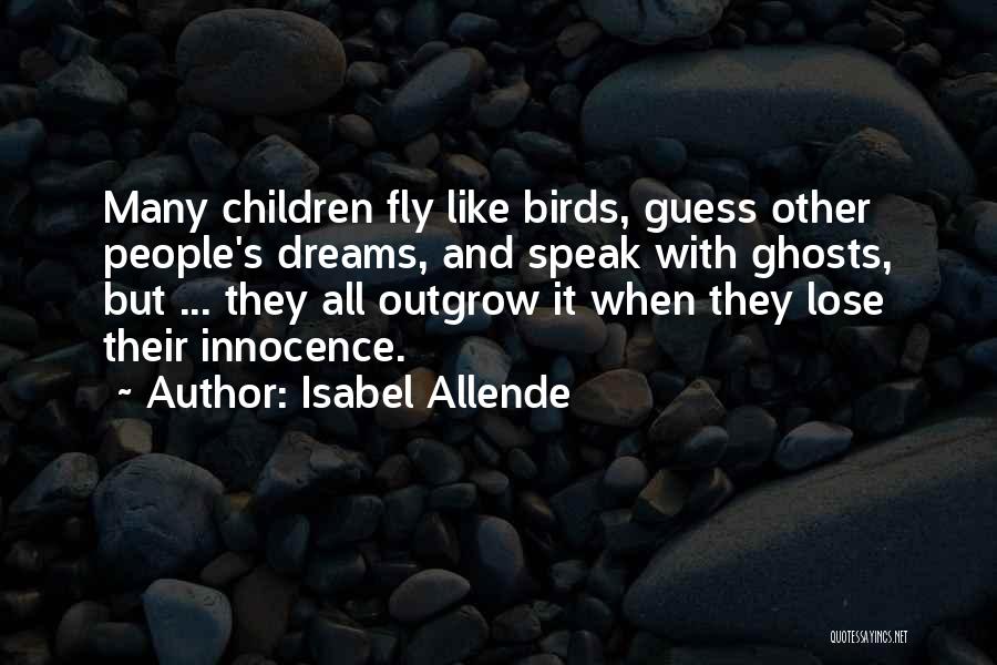 Isabel Allende Quotes: Many Children Fly Like Birds, Guess Other People's Dreams, And Speak With Ghosts, But ... They All Outgrow It When