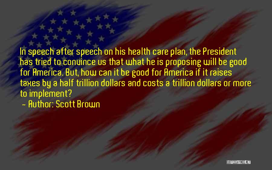 Scott Brown Quotes: In Speech After Speech On His Health Care Plan, The President Has Tried To Convince Us That What He Is