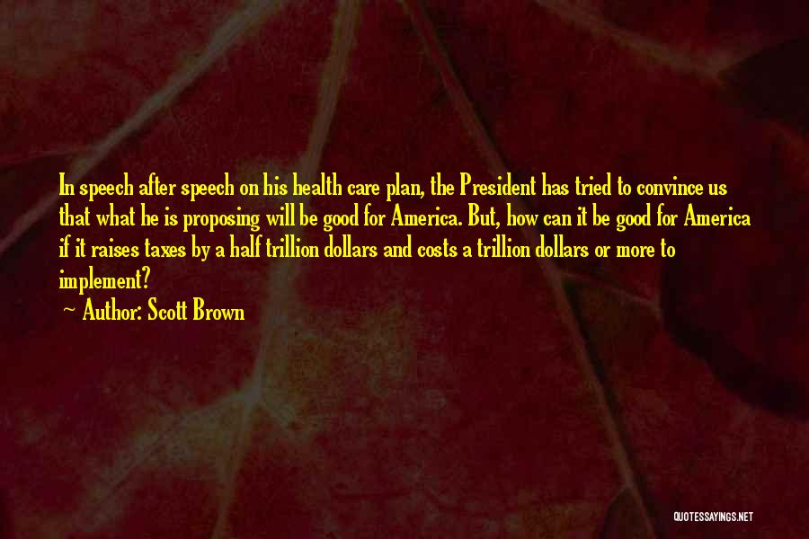Scott Brown Quotes: In Speech After Speech On His Health Care Plan, The President Has Tried To Convince Us That What He Is