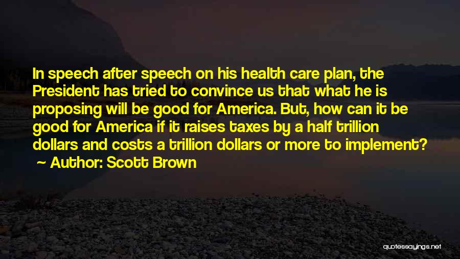 Scott Brown Quotes: In Speech After Speech On His Health Care Plan, The President Has Tried To Convince Us That What He Is