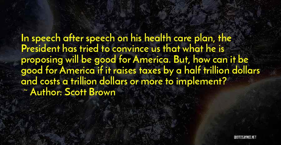 Scott Brown Quotes: In Speech After Speech On His Health Care Plan, The President Has Tried To Convince Us That What He Is