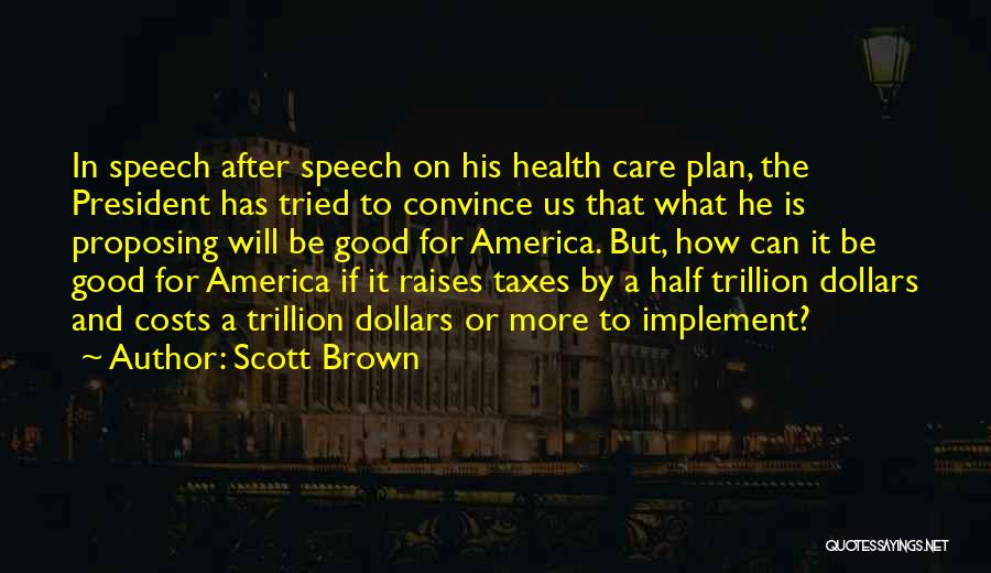 Scott Brown Quotes: In Speech After Speech On His Health Care Plan, The President Has Tried To Convince Us That What He Is