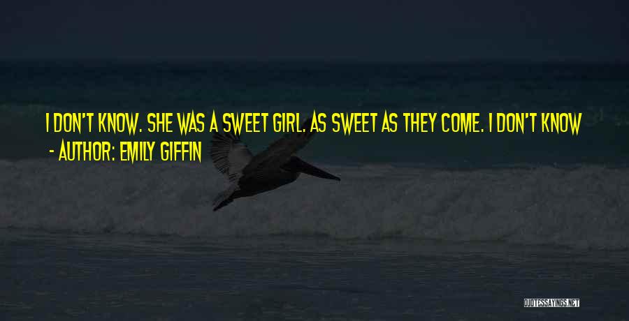 Emily Giffin Quotes: I Don't Know. She Was A Sweet Girl. As Sweet As They Come. I Don't Know Why I Didn't Love