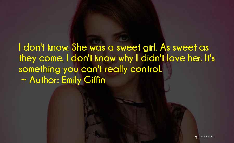 Emily Giffin Quotes: I Don't Know. She Was A Sweet Girl. As Sweet As They Come. I Don't Know Why I Didn't Love