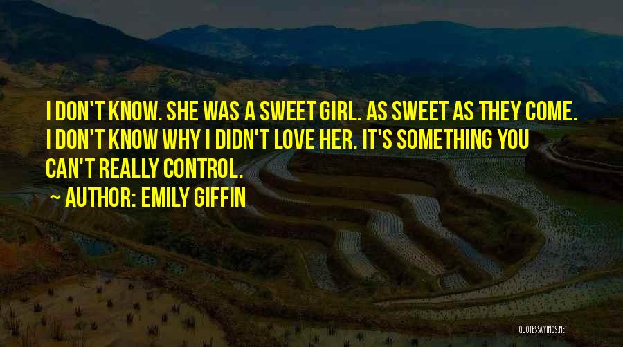 Emily Giffin Quotes: I Don't Know. She Was A Sweet Girl. As Sweet As They Come. I Don't Know Why I Didn't Love