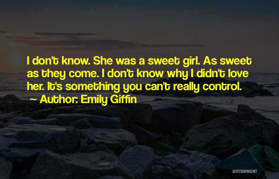 Emily Giffin Quotes: I Don't Know. She Was A Sweet Girl. As Sweet As They Come. I Don't Know Why I Didn't Love