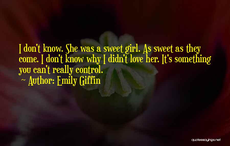 Emily Giffin Quotes: I Don't Know. She Was A Sweet Girl. As Sweet As They Come. I Don't Know Why I Didn't Love