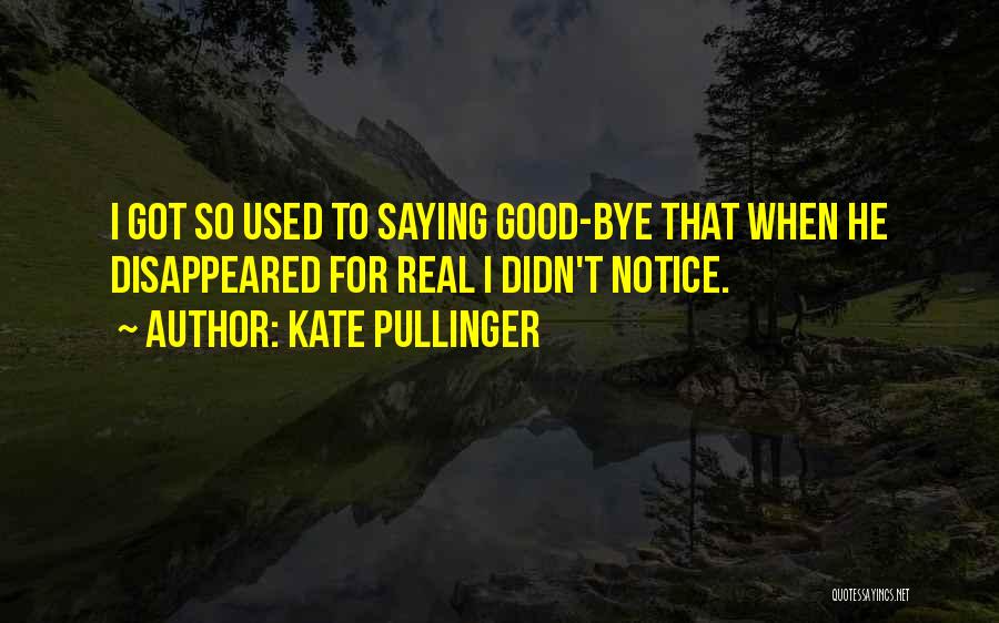 Kate Pullinger Quotes: I Got So Used To Saying Good-bye That When He Disappeared For Real I Didn't Notice.