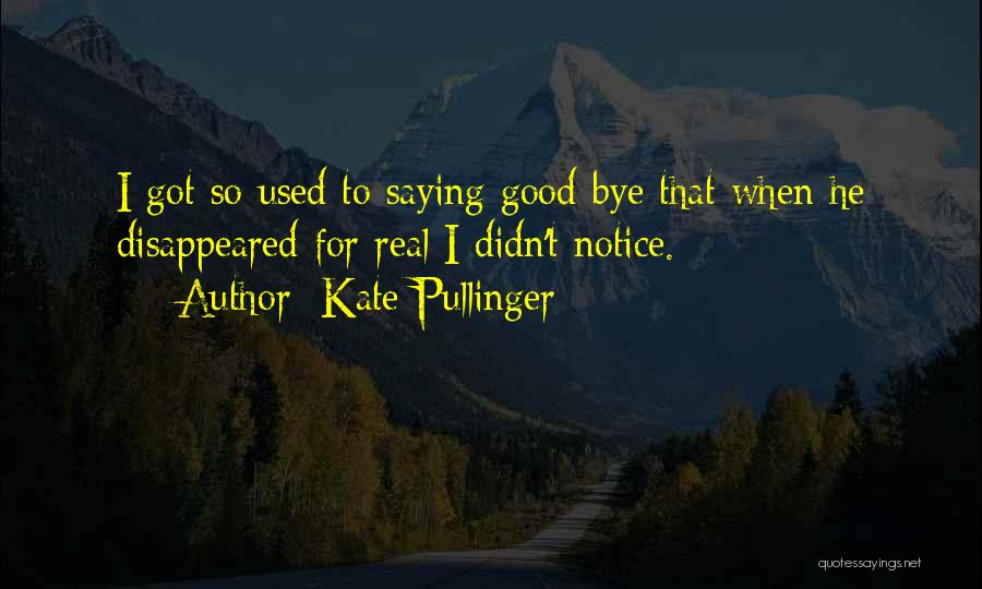 Kate Pullinger Quotes: I Got So Used To Saying Good-bye That When He Disappeared For Real I Didn't Notice.