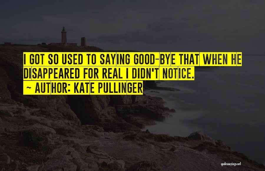 Kate Pullinger Quotes: I Got So Used To Saying Good-bye That When He Disappeared For Real I Didn't Notice.