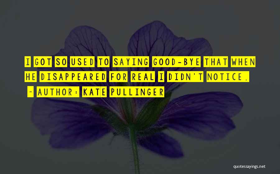 Kate Pullinger Quotes: I Got So Used To Saying Good-bye That When He Disappeared For Real I Didn't Notice.