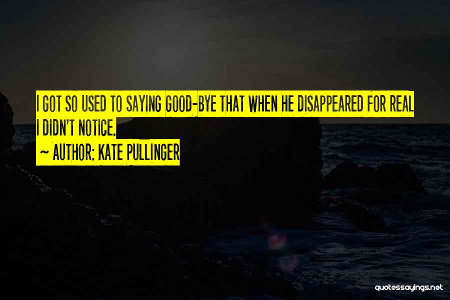 Kate Pullinger Quotes: I Got So Used To Saying Good-bye That When He Disappeared For Real I Didn't Notice.