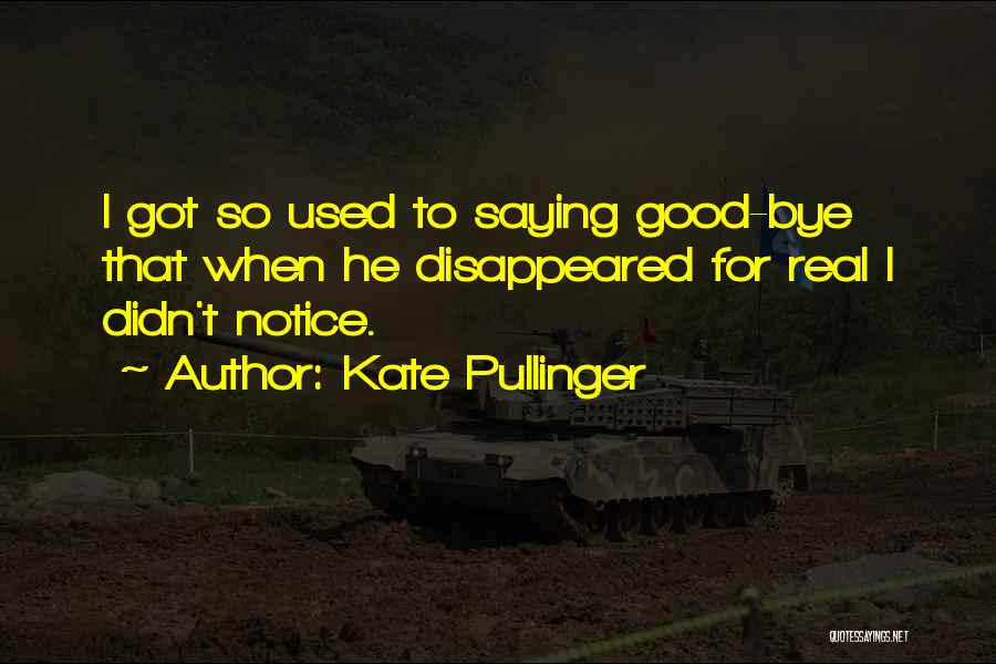 Kate Pullinger Quotes: I Got So Used To Saying Good-bye That When He Disappeared For Real I Didn't Notice.