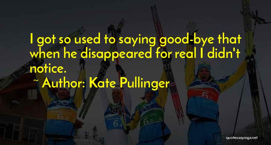 Kate Pullinger Quotes: I Got So Used To Saying Good-bye That When He Disappeared For Real I Didn't Notice.