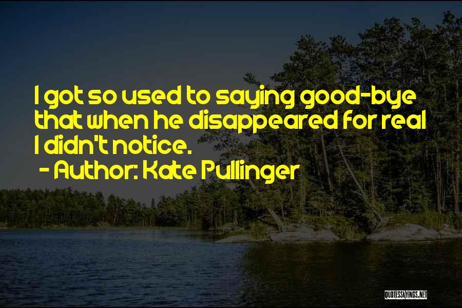 Kate Pullinger Quotes: I Got So Used To Saying Good-bye That When He Disappeared For Real I Didn't Notice.